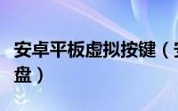 安卓平板虚拟按键（安卓平板如何调出虚拟键盘）