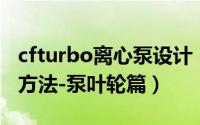 cfturbo离心泵设计（CFturbo旋转机械设计方法-泵叶轮篇）