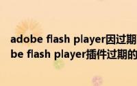 adobe flash player因过期而遭到阻止怎么办（浏览器adobe flash player插件过期的解决方法）