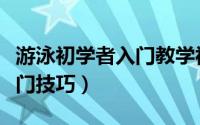 游泳初学者入门教学视频小孩（游泳初学者入门技巧）