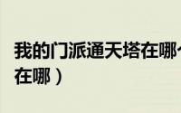 我的门派通天塔在哪个地图（我的门派通天塔在哪）