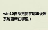 win10自动更新在哪里设置（win10自动更新在哪里_win10系统更新在哪里）