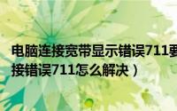 电脑连接宽带显示错误711要怎么办?（电脑系统出现宽带连接错误711怎么解决）