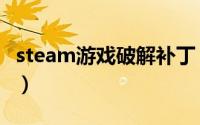 steam游戏破解补丁（steam破解补丁怎么用）