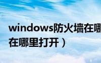 windows防火墙在哪里找（windows防火墙在哪里打开）