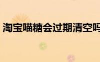 淘宝喵糖会过期清空吗（淘宝喵糖会消失吗）