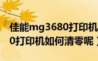 佳能mg3680打印机怎么清零（佳能MG6280打印机如何清零呢）