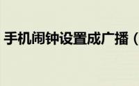 手机闹钟设置成广播（手机闹钟设置在哪里）
