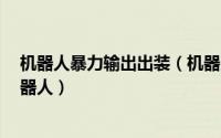 机器人暴力输出出装（机器人怎么玩 机器人的出装 暴力机器人）
