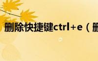 删除快捷键ctrl+e（删除快捷键ctrl加什么）