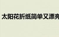 太阳花折纸简单又漂亮（太阳花折纸怎么折）