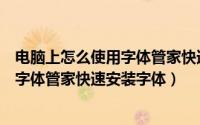 电脑上怎么使用字体管家快速安装字体包（电脑上怎么使用字体管家快速安装字体）