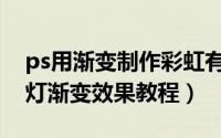 ps用渐变制作彩虹有几种方法（ps制作霓虹灯渐变效果教程）