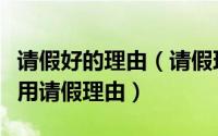请假好的理由（请假理由大全靠谱请假理由实用请假理由）