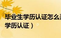 毕业生学历认证怎么弄（广东毕业生如何进行学历认证）