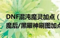 DNF混沌魔灵加点（dnf86版本混沌魔灵/黑魔后/黑曜神刷图加点）