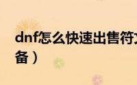 dnf怎么快速出售符文（dnf怎么快速出售装备）