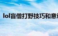 lol盲僧打野技巧和意识（lol盲僧打野教学）