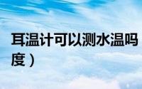 耳温计可以测水温吗（如何使用耳温计测量温度）