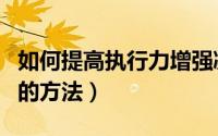 如何提高执行力增强凝聚力（如何提高执行力的方法）