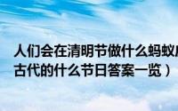 人们会在清明节做什么蚂蚁庄园（蚂蚁庄园元宵节也是中国古代的什么节日答案一览）