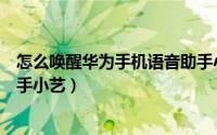 怎么唤醒华为手机语音助手小艺（怎么唤醒华为手机语音助手小艺）