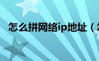 怎么拼网络ip地址（怎么拼网络ip通不通）