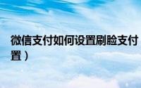 微信支付如何设置刷脸支付（手机微信支付刷脸支付怎么设置）
