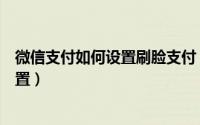 微信支付如何设置刷脸支付（手机微信支付刷脸支付怎么设置）
