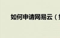 如何申请网易云（如何申请网易邮箱）