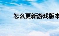 怎么更新游戏版本（怎么更新游戏）