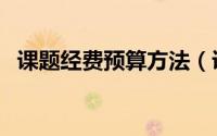课题经费预算方法（课题经费预算怎么写）