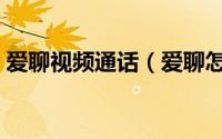 爱聊视频通话（爱聊怎么使用视频接听功能）