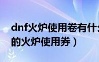 dnf火炉使用卷有什么用（dnf如何购买卡坤的火炉使用券）