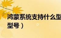 鸿蒙系统支持什么型号（鸿蒙系统支持50个型号）