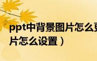 ppt中背景图片怎么更换不了（PPT中背景图片怎么设置）