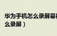 华为手机怎么录屏幕视频快捷键（华为手机怎么录屏）