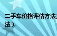 二手车价格评估方法大全（二手车价格评估方法）