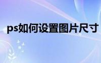 ps如何设置图片尺寸（ps如何设置透明度）
