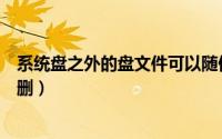 系统盘之外的盘文件可以随便删吗（系统盘内文件哪些可以删）