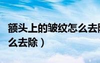 额头上的皱纹怎么去除按摩（额头上的皱纹怎么去除）