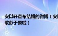 安以轩宣布结婚的微博（安以轩微博宣布嫁豪门仙剑只剩胡歌彭于晏啦）