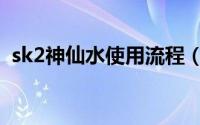 sk2神仙水使用流程（sk2神仙水使用方法）