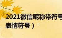2021微信昵称带符号（2021微信昵称如何加表情符号）