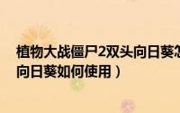 植物大战僵尸2双头向日葵怎么获得（植物大战僵尸中双子向日葵如何使用）