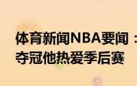 体育新闻NBA要闻：纳什哈登很想打球很想夺冠他热爱季后赛