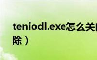 teniodl.exe怎么关闭（teniodl.exe怎么删除）