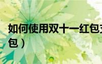 如何使用双十一红包支付（如何使用双十一红包）