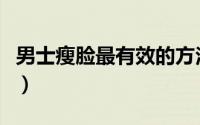 男士瘦脸最有效的方法（男士瘦脸最有效方法）