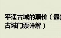 平遥古城的票价（最新平遥古城门票价格平遥古城门票详解）
